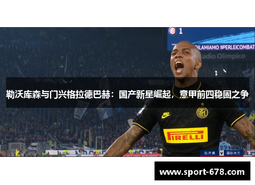 勒沃库森与门兴格拉德巴赫:国产新星崛起,意甲前四稳固之争 勒沃库森与门兴格拉德巴赫:国产新星崛起,意甲前四稳固之争