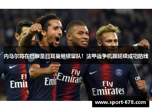 内马尔将在巴黎圣日耳曼继续留队！法甲战争机器延续成功防线