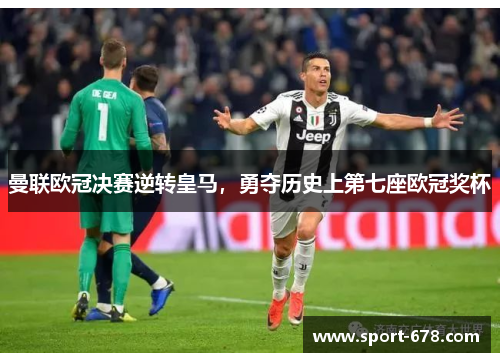 曼联欧冠决赛逆转皇马，勇夺历史上第七座欧冠奖杯