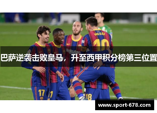 巴萨逆袭击败皇马,升至西甲积分榜第三位置 巴萨逆袭击败皇马,升至西甲积分榜第三位置