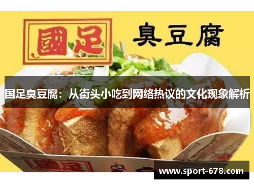 国足臭豆腐:从街头小吃到网络热议的文化现象解析 国足臭豆腐:从街头小吃到网络热议的文化现象解析