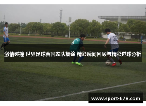 激情碰撞 世界足球赛国家队集锦 精彩瞬间回顾与精彩进球分析 激情碰撞 世界足球赛国家队集锦 精彩瞬间回顾与精彩进球分析
