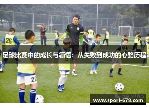 足球比赛中的成长与领悟:从失败到成功的心路历程 足球比赛中的成长与领悟:从失败到成功的心路历程