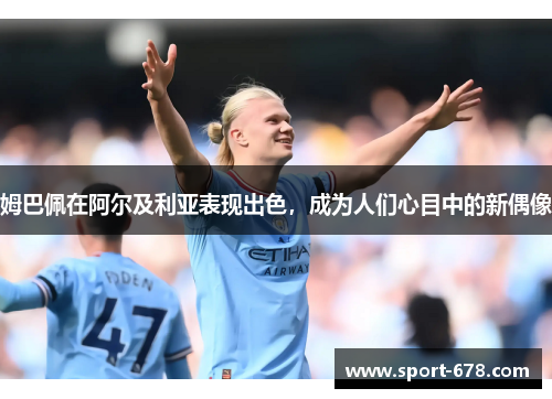 姆巴佩在阿尔及利亚表现出色，成为人们心目中的新偶像