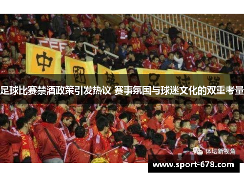 足球比赛禁酒政策引发热议 赛事氛围与球迷文化的双重考量 足球比赛禁酒政策引发热议 赛事氛围与球迷文化的双重考量