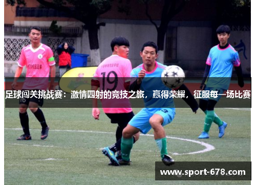 足球闯关挑战赛:激情四射的竞技之旅,赢得荣耀,征服每一场比赛 足球闯关挑战赛:激情四射的竞技之旅,赢得荣耀,征服每一场比赛