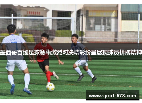 墨西哥百场足球赛事激烈对决精彩纷呈展现球员拼搏精神