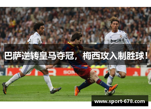巴萨逆转皇马夺冠，梅西攻入制胜球！