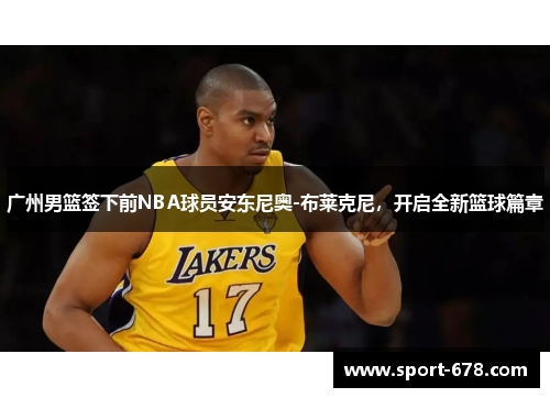 广州男篮签下前NBA球员安东尼奥-布莱克尼，开启全新篮球篇章