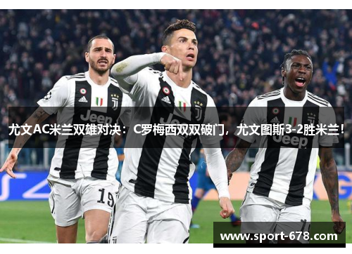 尤文AC米兰双雄对决：C罗梅西双双破门，尤文图斯3-2胜米兰！