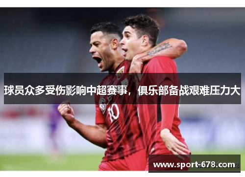 球员众多受伤影响中超赛事，俱乐部备战艰难压力大