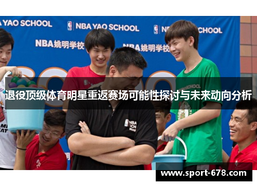 退役顶级体育明星重返赛场可能性探讨与未来动向分析 退役顶级体育明星重返赛场可能性探讨与未来动向分析