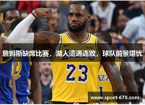 詹姆斯缺席比赛,湖人遭遇连败,球队前景堪忧 詹姆斯缺席比赛,湖人遭遇连败,球队前景堪忧