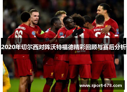 2020年切尔西对阵沃特福德精彩回顾与赛后分析 2020年切尔西对阵沃特福德精彩回顾与赛后分析