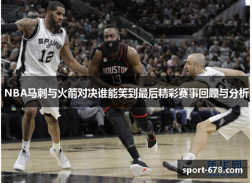 NBA马刺与火箭对决谁能笑到最后精彩赛事回顾与分析