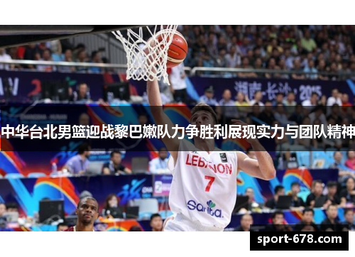 中华台北男篮迎战黎巴嫩队力争胜利展现实力与团队精神 中华台北男篮迎战黎巴嫩队力争胜利展现实力与团队精神