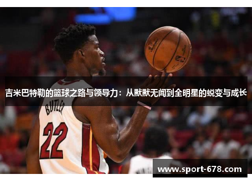 吉米巴特勒的篮球之路与领导力:从默默无闻到全明星的蜕变与成长 吉米巴特勒的篮球之路与领导力:从默默无闻到全明星的蜕变与成长