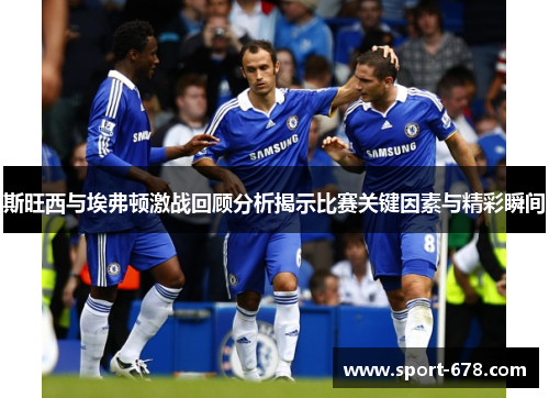 斯旺西与埃弗顿激战回顾分析揭示比赛关键因素与精彩瞬间