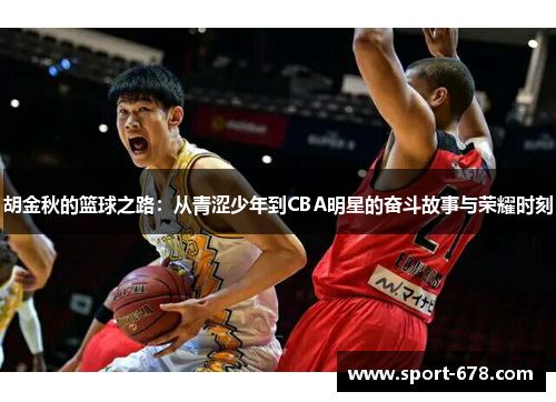 胡金秋的篮球之路:从青涩少年到CBA明星的奋斗故事与荣耀时刻 胡金秋的篮球之路:从青涩少年到CBA明星的奋斗故事与荣耀时刻