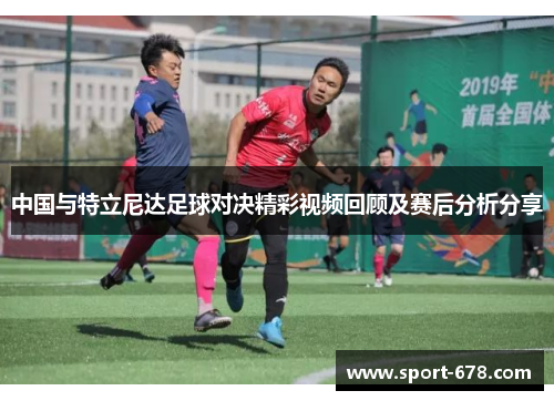 中国与特立尼达足球对决精彩视频回顾及赛后分析分享 中国与特立尼达足球对决精彩视频回顾及赛后分析分享